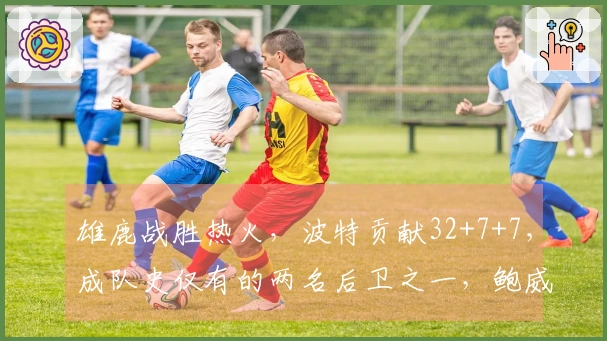 雄鹿战胜热火，波特贡献32+7+7，成队史仅有的两名后卫之一，鲍威尔得26分