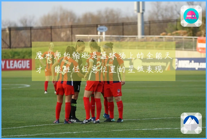 魔术师约翰逊是篮球场上的全能天才，能胜任任意位置的星级表现