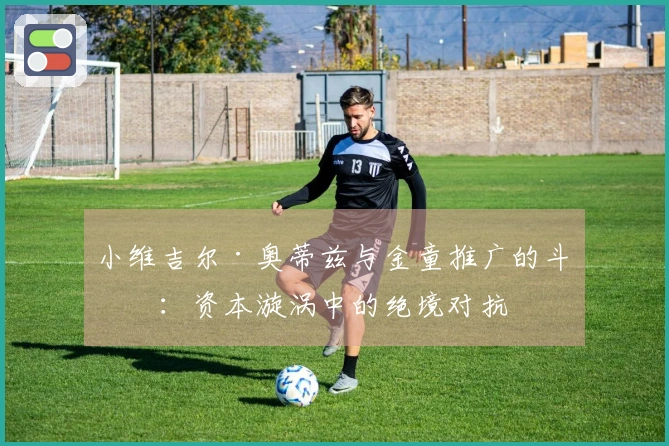 小维吉尔·奥蒂兹与金童推广的斗争：资本漩涡中的绝境对抗