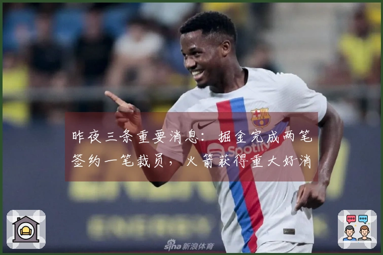 昨夜三条重要消息：掘金完成两笔签约一笔裁员，火箭获得重大好消息，塔图姆确认复出