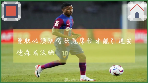 曼联必须取得欧冠席位才能引进安德森或沃顿