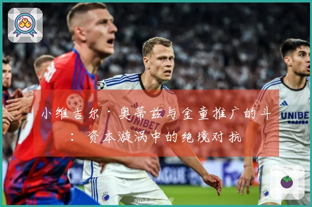 小维吉尔·奥蒂兹与金童推广的斗争：资本漩涡中的绝境对抗