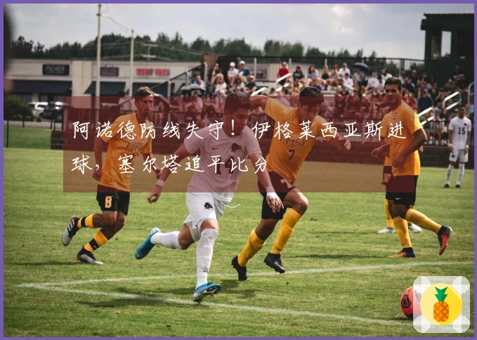 阿诺德防线失守！伊格莱西亚斯进球，塞尔塔追平比分