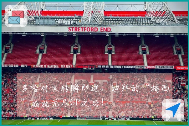 多哈对决转瞬即逝，迪拜的“梅西”成就无尽CP之恋！