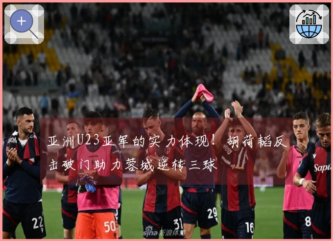 亚洲U23亚军的实力体现！胡荷韬反击破门助力蓉城逆转三球