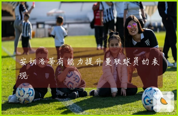 安切洛蒂有能力提升曼联球员的表现