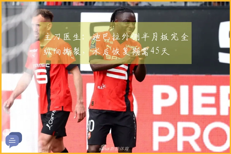 主刀医生：迪巴拉外侧半月板完全纵向撕裂，术后恢复期需45天
